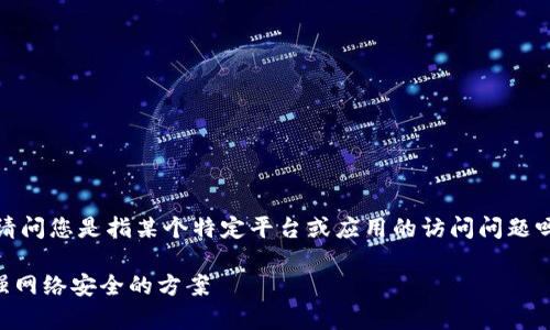 看起来您在使用“b特派”时遇到了问题。请问您是指某个特定平台或应用的访问问题吗？这里有几个常见的解决方案供您尝试：

### 解决b特派无法访问的问题及增强网络安全的方案