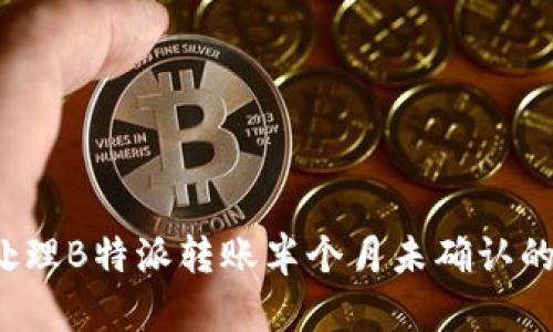 如何处理B特派转账半个月未确认的情况？