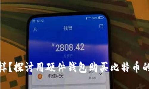 硬件钱包怎么样?探讨用硬件钱包购买比特币的优势与实用性