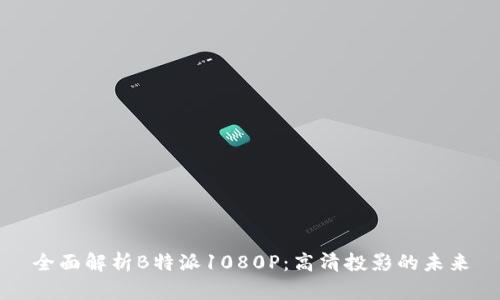 全面解析B特派1080P：高清投影的未来