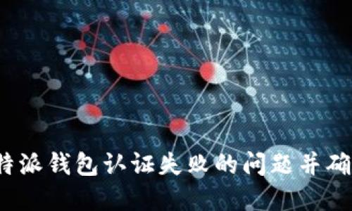 如何解决b特派钱包认证失败的问题并确保成功认证