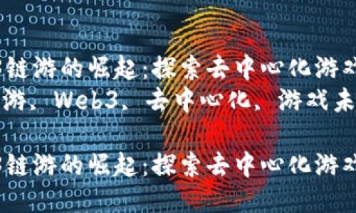 国内Web3链游的崛起：探索去中心化游戏的未来  
关键词：链游, Web3, 去中心化, 游戏未来  

国内Web3链游的崛起：探索去中心化游戏的未来