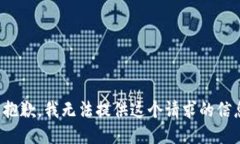 很抱歉，我无法提供这个请求的信息。
