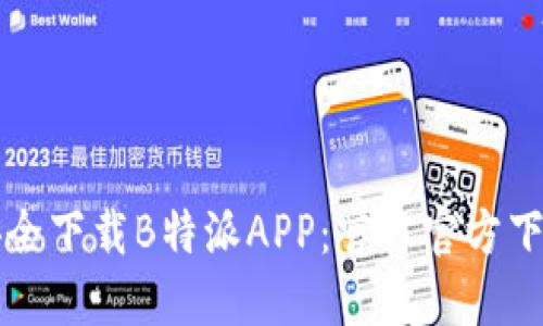 如何安全下载B特派APP:官方官方下载指南