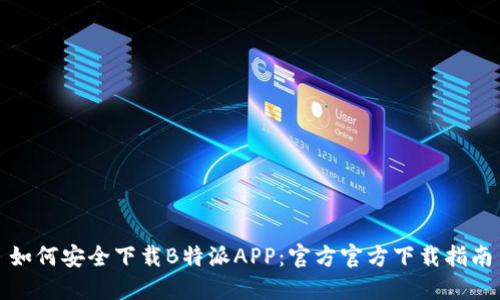 如何安全下载B特派APP:官方官方下载指南