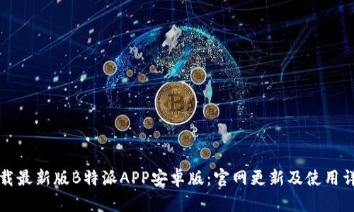 下载最新版B特派APP安卓版:官网更新及使用详解