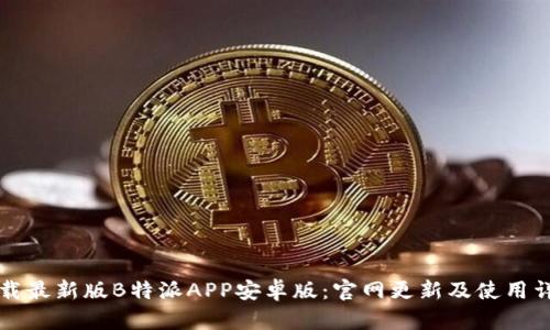 下载最新版B特派APP安卓版:官网更新及使用详解