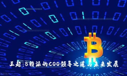 王超:B特派的COO领导之道与未来发展