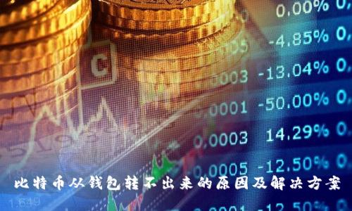 比特币从钱包转不出来的原因及解决方案