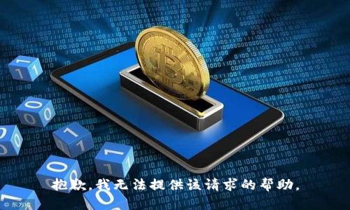 抱歉，我无法提供该请求的帮助。