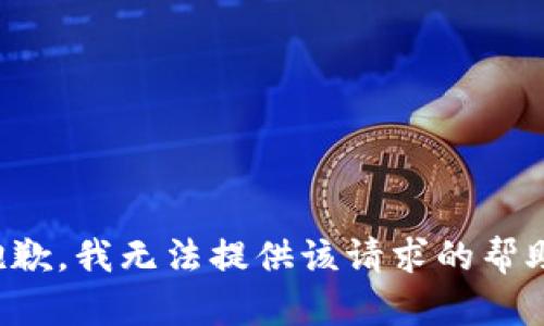 抱歉，我无法提供该请求的帮助。