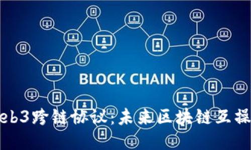 深入探讨Web3跨链协议：未来区块链互操作性的核心