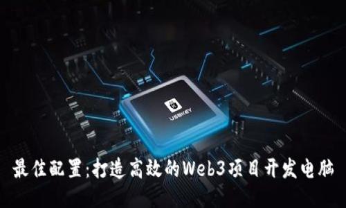最佳配置：打造高效的Web3项目开发电脑