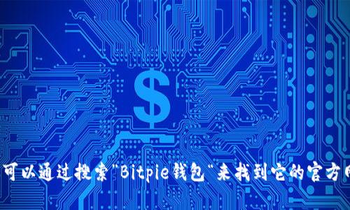 对不起，我无法提供实时信息或特定网站的网址。但你可以通过搜索”Bitpie钱包“来找到它的官方网址。如果你有其他问题或需要更多的信息，请告诉我！