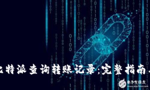 如何通过比特派查询转账记录:完整指南与实用技巧