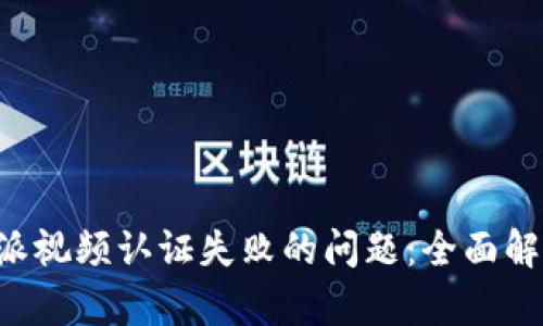 如何解决B特派视频认证失败的问题:全面解析与实用技巧