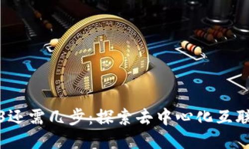 通往Web3还需几步：探索去中心化互联网的未来