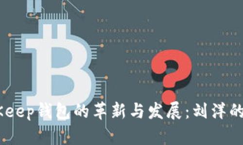 biatotiBitKeep钱包的革新与发展：刘洋的愿景与实践