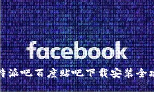 比特派吧百度贴吧下载安装全攻略