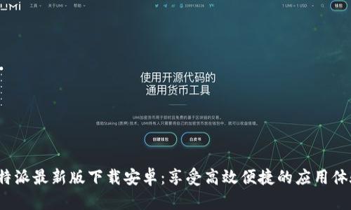 b特派最新版下载安卓:享受高效便捷的应用体验
