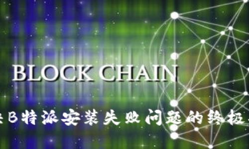 解决B特派安装失败问题的终极指南