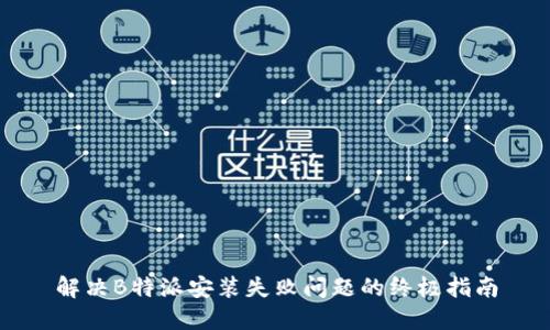 解决B特派安装失败问题的终极指南