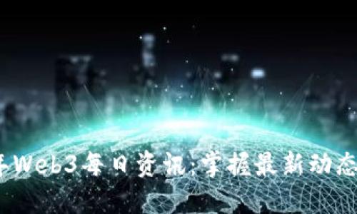 2023年Web3每日资讯:掌握最新动态与趋势