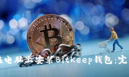 如何在电脑上安装BitKeep钱包:完整指南