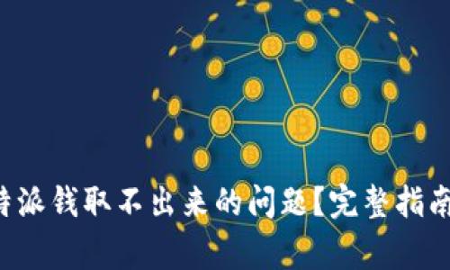 如何解决B特派钱取不出来的问题?完整指南与常见问答