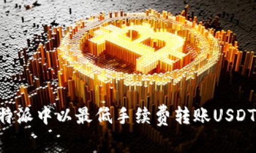 如何在比特派中以最低手续费转账USDT:全面指南
