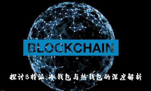 探讨B特派:冷钱包与热钱包的深度解析