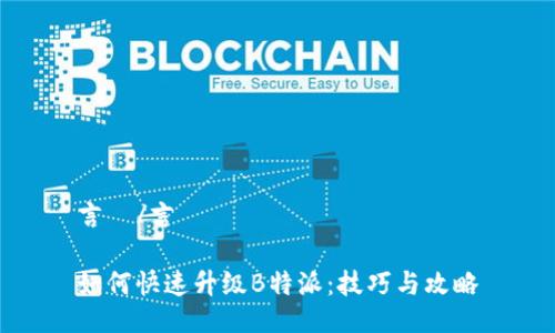 言說/言說

如何快速升级B特派：技巧与攻略