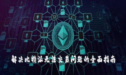 解决比特派无法交易问题的全面指南