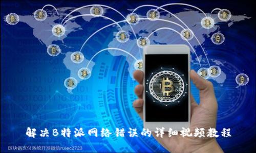 解决B特派网络错误的详细视频教程