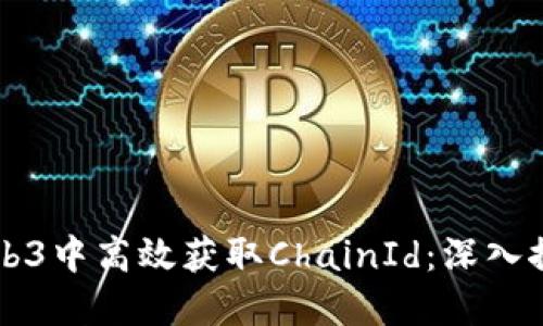 如何在Web3中高效获取ChainId：深入探索与应用