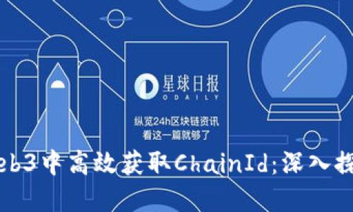 如何在Web3中高效获取ChainId：深入探索与应用