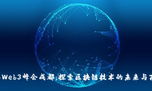 2023年Web3峰会成都:探索区块链技术的未来与商业应用