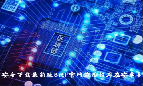 如何安全下载最新版BitP官网应用程序在安卓手机上