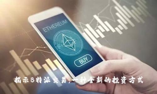揭示B特派交易:一种全新的投资方式