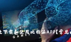如何高效下载和使用比特派APP？常见问