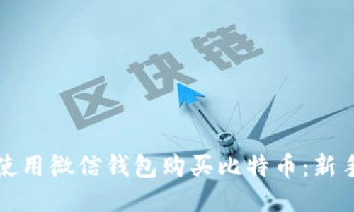 如何使用微信钱包购买比特币:新手指南