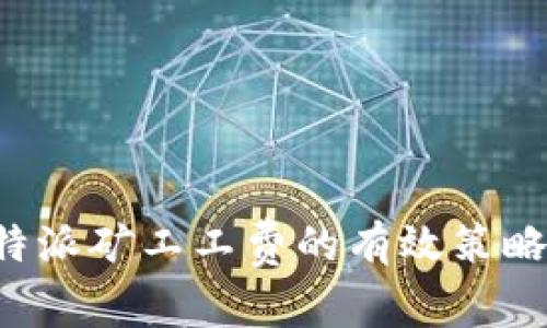 如何降低B特派矿工工费的有效策略及解决方案