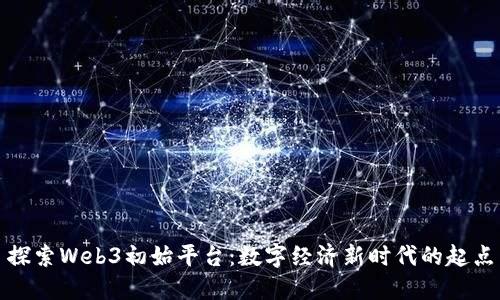 探索Web3初始平台：数字经济新时代的起点