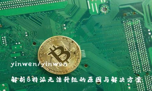 yinwen/yinwen

解析B特派无法升级的原因与解决方案