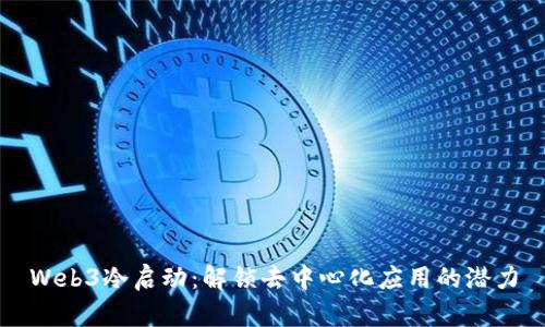 Web3冷启动:解锁去中心化应用的潜力