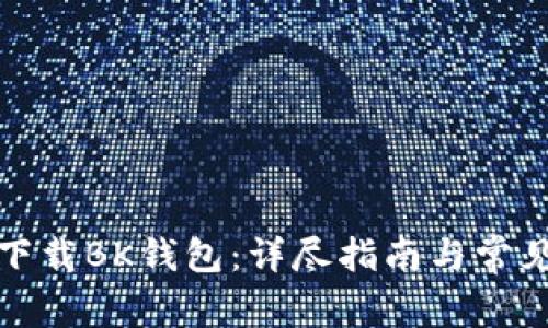 如何下载BK钱包:详尽指南与常见问答