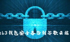 如何将Web3钱包安全备份到谷歌云端：