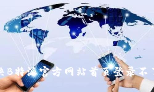 如何解决B特派官方网站首页登录不了的问题