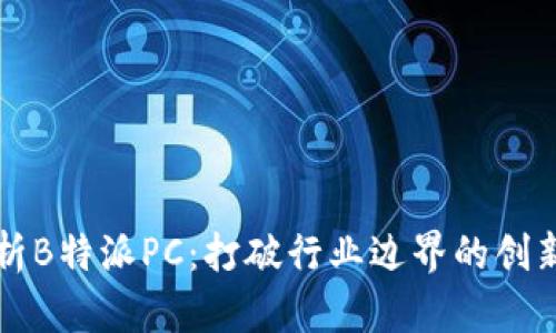 全方位解析B特派PC：打破行业边界的创新智能终端