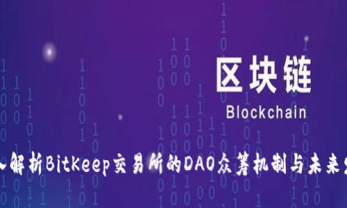 深入解析BitKeep交易所的DAO众筹机制与未来发展